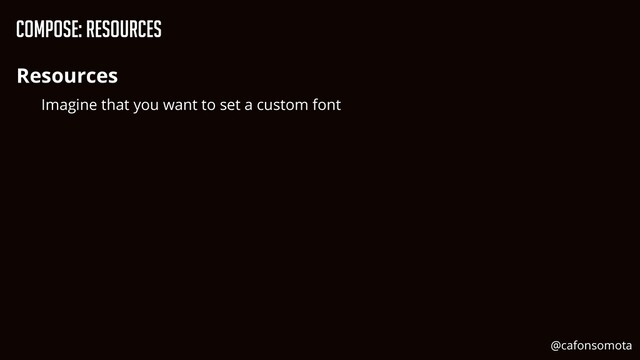 Compose: Resources
Resources


Imagine that you want to set a custom font
@cafonsomota
