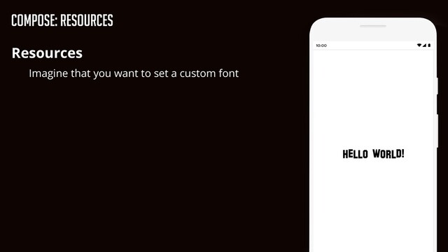 Compose: Resources
Resources


Imagine that you want to set a custom font
Hello world!
Hello world!
