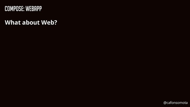 Compose: WebApp
What about Web?
@cafonsomota
