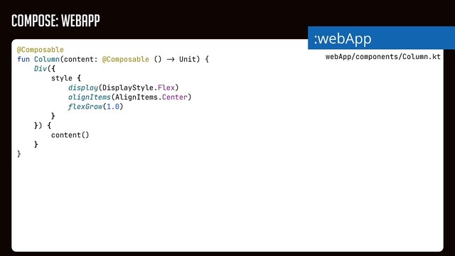 Compose: WebApp
@Composable


fun Column(content: @Composable ()
->
Unit) {


Div({


style {


display(DisplayStyle.Flex)


alignItems(AlignItems.Center)


flexGrow(1.0)


}


}) {


content()


}


}
:webApp
webApp/components/Column.kt
