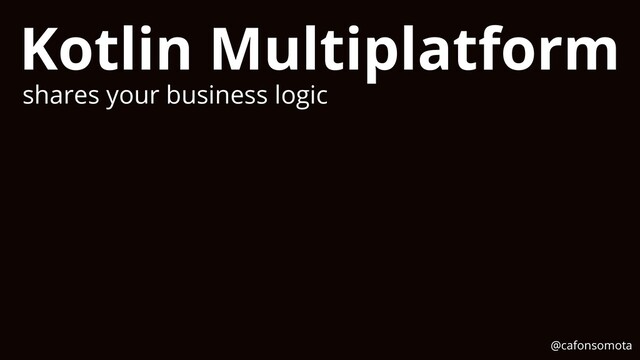 Kotlin Multiplatform
shares your business logic
@cafonsomota
