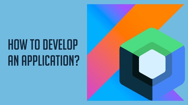 How to develop
an application?
