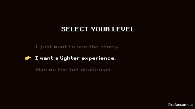 SELECT YOUR LEVEL
I just want to see the story.
I want a lighter experience.
Give me the full challenge!
👉
@cafonsomota
