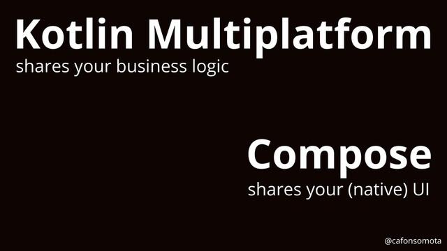 Kotlin Multiplatform
shares your business logic
Compose
shares your (native) UI
@cafonsomota
