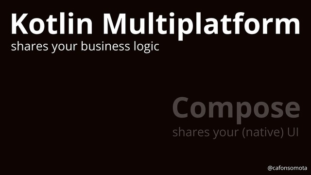 Kotlin Multiplatform
shares your business logic
Compose
shares your (native) UI
@cafonsomota
