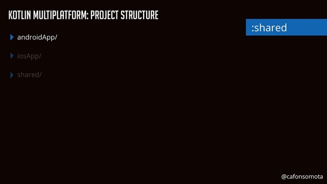 KOtlin Multiplatform: Project Structure
androidApp/


iosApp/


shared/
:shared
@cafonsomota
