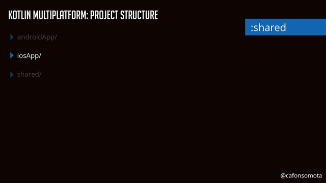 KOtlin Multiplatform: Project Structure
androidApp/


iosApp/


shared/
:shared
@cafonsomota
