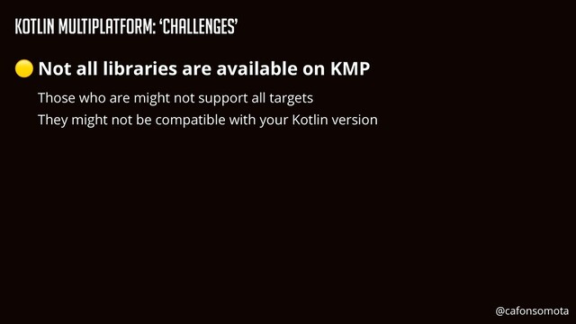 KOtlin Multiplatform: ‘Challenges’
🟡 Not all libraries are available on KMP


Those who are might not support all targets


They might not be compatible with your Kotlin version


@cafonsomota
