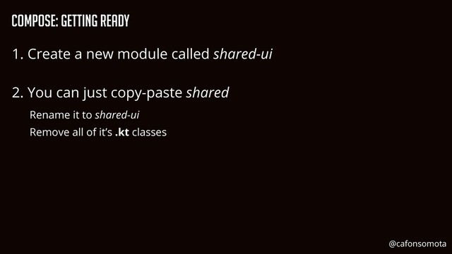 Compose: Getting Ready
1. Create a new module called shared-ui


2. You can just copy-paste shared


Rename it to shared-ui


Remove all of it’s .kt classes


@cafonsomota
