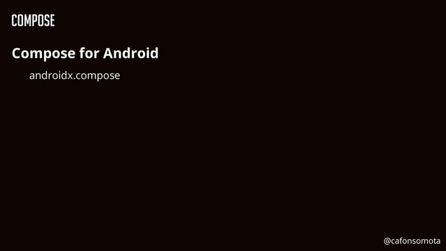 Compose
Compose for Android


androidx.compose


@cafonsomota
