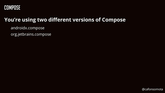 Compose
You’re using two di
ff
erent versions of Compose


androidx.compose


org.jetbrains.compose


@cafonsomota
