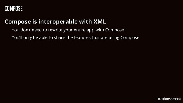 Compose
Compose is interoperable with XML


You don’t need to rewrite your entire app with Compose


You’ll only be able to share the features that are using Compose
@cafonsomota
