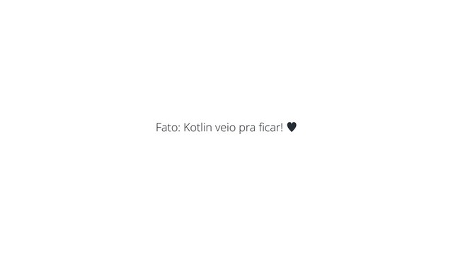 Fato: Kotlin veio pra ﬁcar! —
