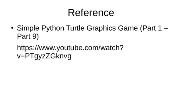 Reference
●
Simple Python Turtle Graphics Game (Part 1 –
Part 9)
https://www.youtube.com/watch?
v=PTgyzZGknvg
