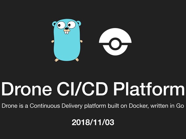 Drone CI/CD Platform
Drone is a Continuous Delivery platform built on Docker, written in Go

2018/11/03
