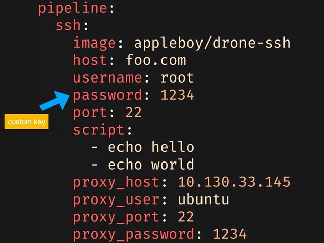 pipeline:
ssh:
image: appleboy/drone-ssh
host: foo.com
username: root
password: 1234
port: 22
script:
- echo hello
- echo world
proxy_host: 10.130.33.145
proxy_user: ubuntu
proxy_port: 22
proxy_password: 1234
custom key
