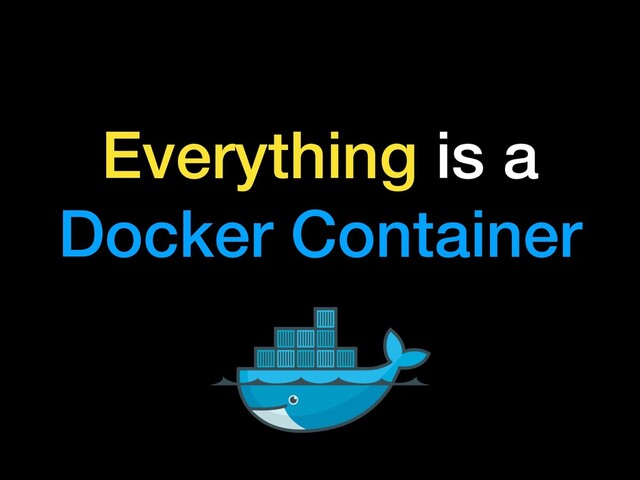 Everything is a
Docker Container
