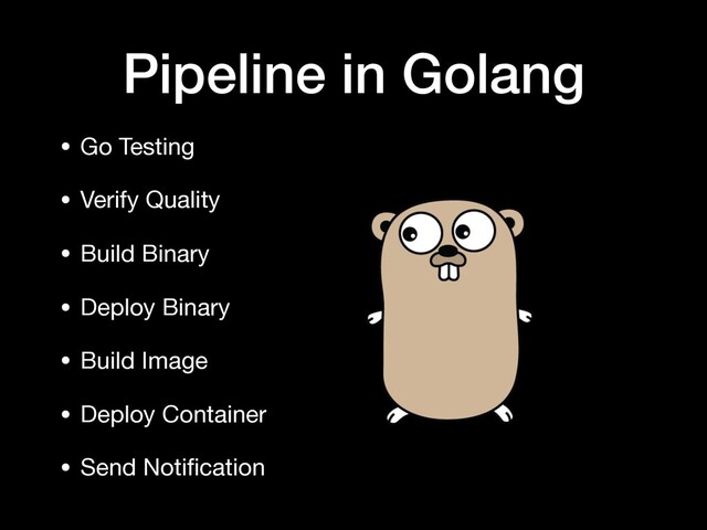 Pipeline in Golang
• Go Testing

• Verify Quality

• Build Binary

• Deploy Binary

• Build Image

• Deploy Container

• Send Notiﬁcation
