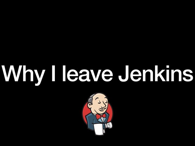 Why I leave Jenkins

