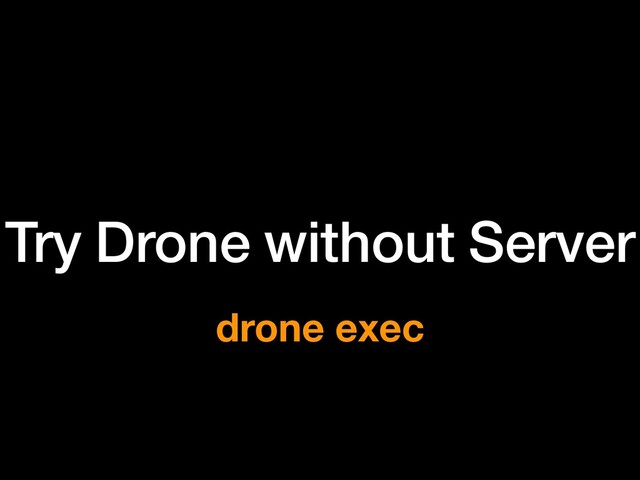Try Drone without Server
drone exec
