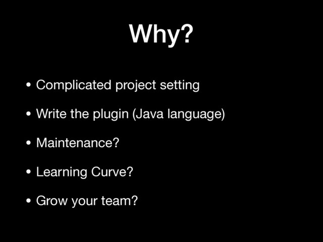 Why?
• Complicated project setting

• Write the plugin (Java language)

• Maintenance?

• Learning Curve?

• Grow your team?
