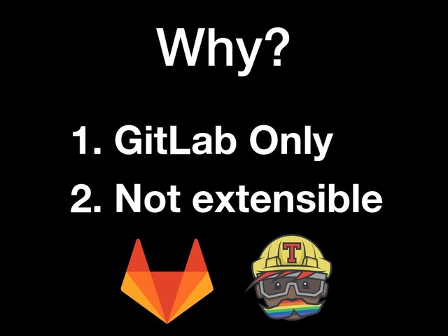Why?
1. GitLab Only
2. Not extensible
