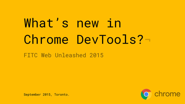 What’s new in
Chrome DevTools?¬
FITC Web Unleashed 2015
September 2015, Toronto.
