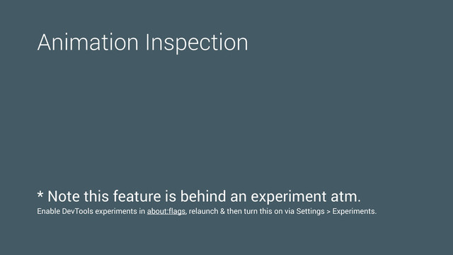 Animation Inspection
* Note this feature is behind an experiment atm.
Enable DevTools experiments in about:flags, relaunch & then turn this on via Settings > Experiments.
