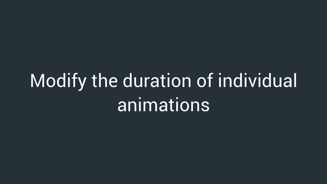Modify the duration of individual
animations
