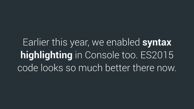 Earlier this year, we enabled syntax
highlighting in Console too. ES2015
code looks so much better there now.
