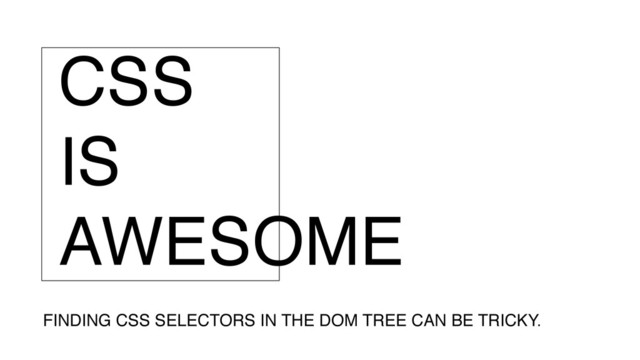 CSS
IS
AWESOME
FINDING CSS SELECTORS IN THE DOM TREE CAN BE TRICKY.
