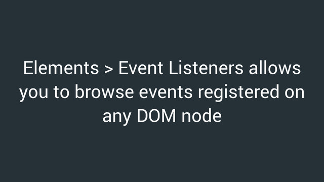 Elements > Event Listeners allows
you to browse events registered on
any DOM node
