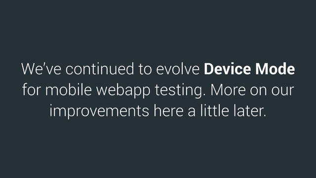 We’ve continued to evolve Device Mode
for mobile webapp testing. More on our
improvements here a little later.
