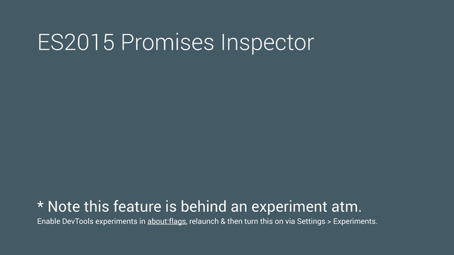 ES2015 Promises Inspector
* Note this feature is behind an experiment atm.
Enable DevTools experiments in about:flags, relaunch & then turn this on via Settings > Experiments.
