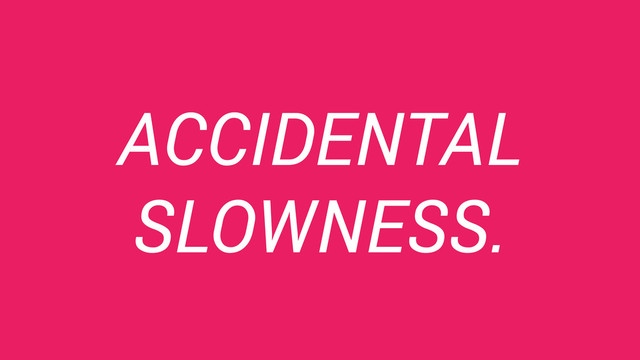 ACCIDENTAL
SLOWNESS.
