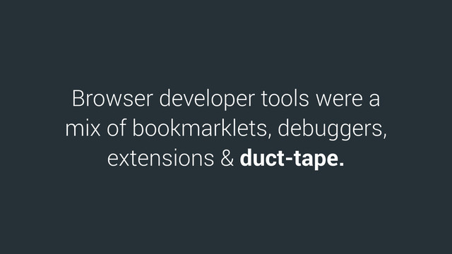 Browser developer tools were a
mix of bookmarklets, debuggers,
extensions & duct-tape.
