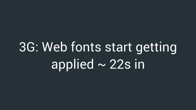 3G: Web fonts start getting
applied ~ 22s in
