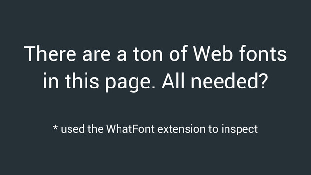 There are a ton of Web fonts
in this page. All needed?
* used the WhatFont extension to inspect
