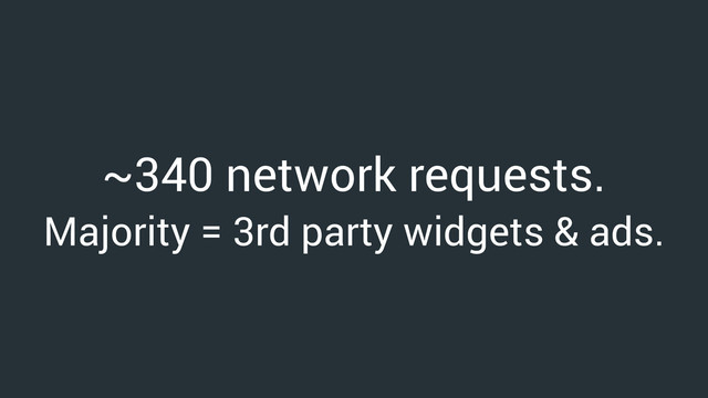 ~340 network requests.
Majority = 3rd party widgets & ads.
