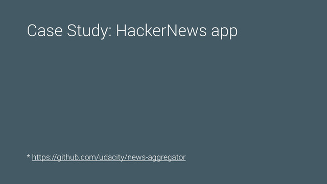 Case Study: HackerNews app
* https://github.com/udacity/news-aggregator
