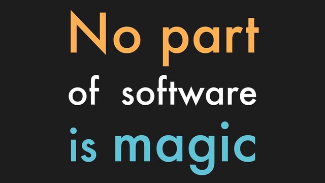 No part
of software
is magic

