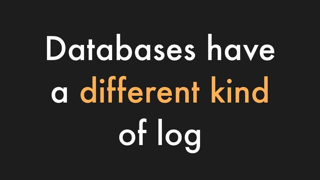 Databases have
a different kind
of log
