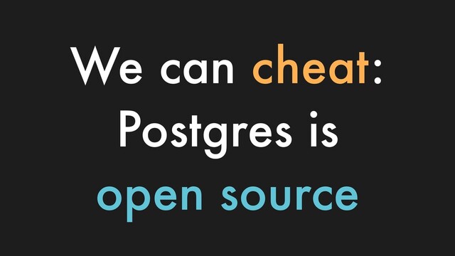 We can cheat:
Postgres is
open source
