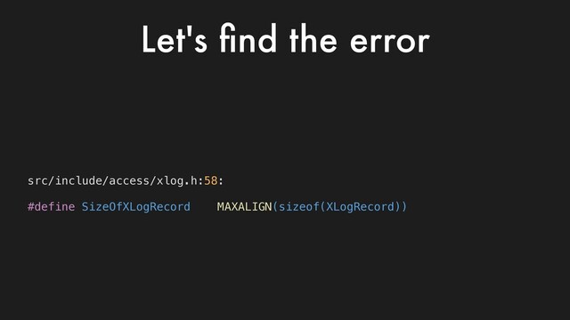src/include/access/xlog.h:58:
#define SizeOfXLogRecord MAXALIGN(sizeof(XLogRecord))
Let's ﬁnd the error
