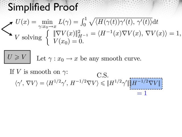 Simpliﬁed Proof
V solving ||⇤V (x)||2
H 1
= H 1(x)⇤V (x), ⇤V (x)⇥ = 1,
V (x0
) = 0.
U V
, ⇤V ⇥ = H1/2 , H 1/2⇤V ⇥ ||H1/2 ||||H 1/2⇤V ||
C.S.
= 1
If V is smooth on :
Let : x0 x be any smooth curve.
U(x) = min
:x0 x
L( ) = 1
0
H( (t)) (t), (t) dt
