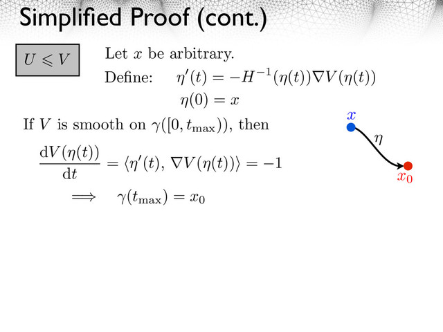 Simpliﬁed Proof (cont.)
U V
Deﬁne: (t) = H 1( (t)) V ( (t))
x0
x
(0) = x
Let x be arbitrary.
dV ( (t))
dt
= (t), V ( (t)) = 1
If V is smooth on ([0, tmax
)), then
= (tmax
) = x0
