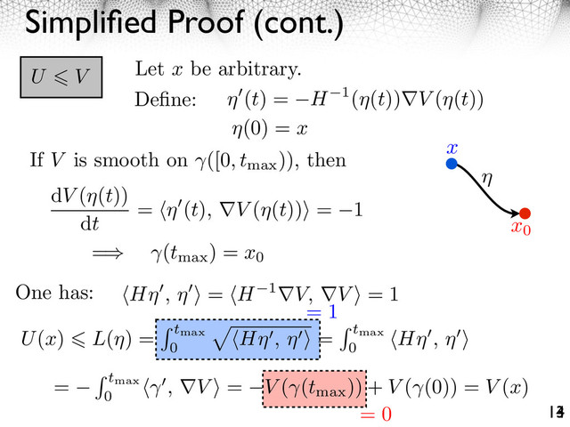 Simpliﬁed Proof (cont.)
14
13
U V
Deﬁne:
= 1
= 0
(t) = H 1( (t)) V ( (t))
x0
H , = H 1 V, V = 1
x
(0) = x
Let x be arbitrary.
dV ( (t))
dt
= (t), V ( (t)) = 1
If V is smooth on ([0, tmax
)), then
= (tmax
) = x0
= tmax
0
, V = V ( (tmax
)) + V ( (0)) = V (x)
One has:
U(x) L( ) = tmax
0
H , = tmax
0
H ,
