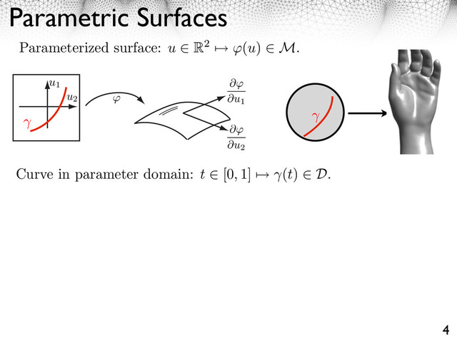 Parametric Surfaces
4
Parameterized surface: u ⇥ R2 ⇤ (u) ⇥ M.
Curve in parameter domain: t ⇥ [0, 1] ⇤ (t) ⇥ D.
u1
u2
⇥
⇥u1
⇥
⇥u2
