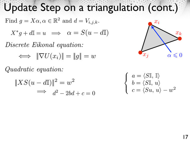 Update Step on a triangulation (cont.)
17
xi
xj
xk
0
X g + dI = u =
d2 2bd + c = 0
a = SI, I
b = SI, u
c = Su, u w2
=
= S(u dI)
Quadratic equation:
Find g = X , R2 and d = Vi,j,k
.
|| U(xi
)|| = ||g|| = w
Discrete Eikonal equation:
||XS(u dI)||2 = w2
