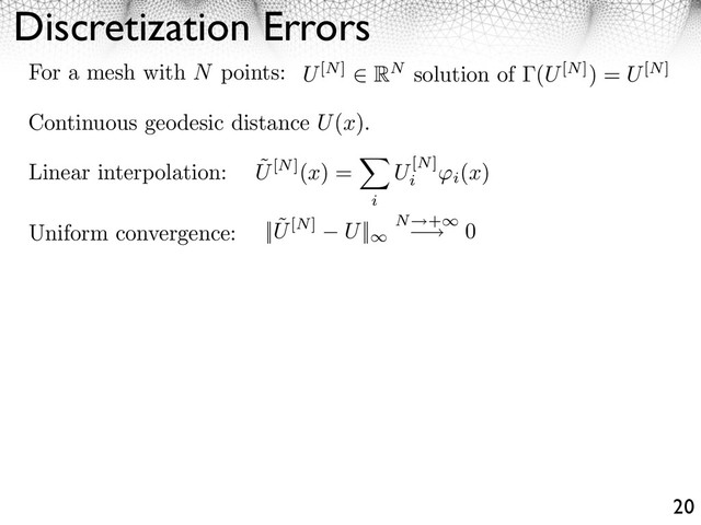 Discretization Errors
20
For a mesh with N points: U[N] RN solution of (U[N]) = U[N]
Linear interpolation: ˜
U[N](x) =
i
U[N]
i i
(x)
Uniform convergence: || ˜
U[N] U|| N +
⇥ 0
Continuous geodesic distance U(x).
